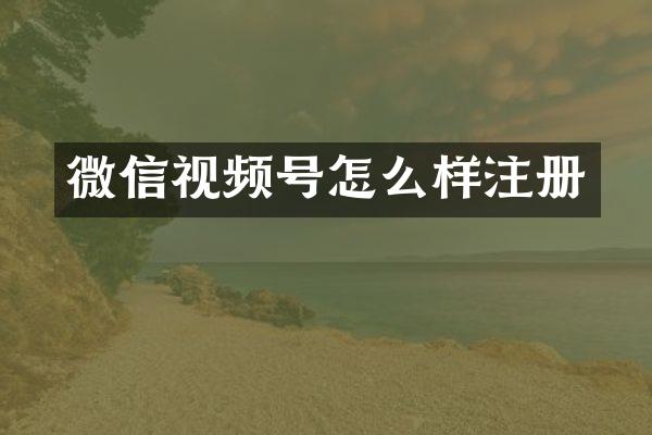 微信视频号怎么样注册