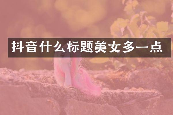 抖音什么标题美女多一点
