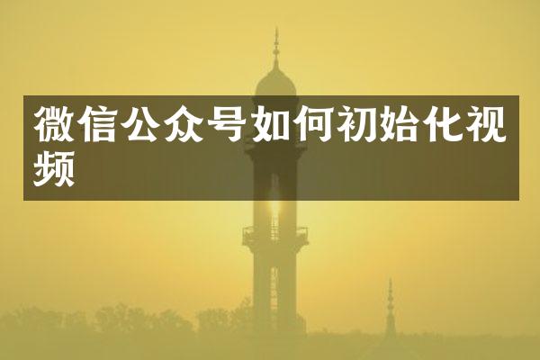 微信公众号如何初始化视频
