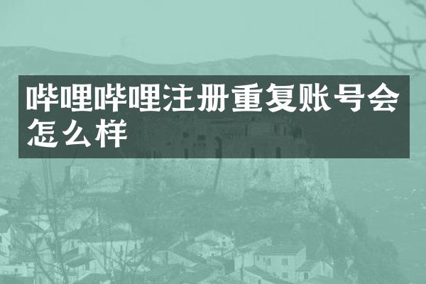哔哩哔哩注册重复账号会怎么样