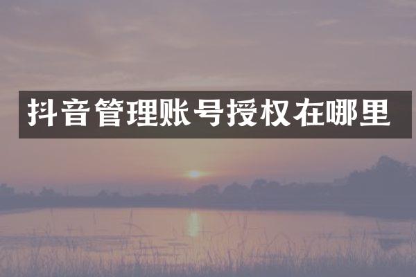 抖音管理账号授权在哪里