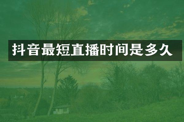 抖音最短直播时间是多久