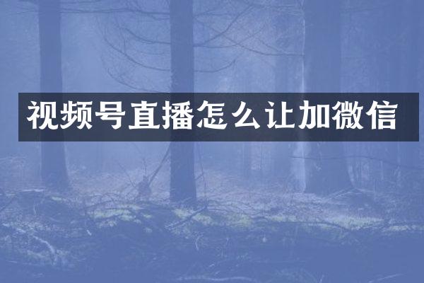 视频号直播怎么让加微信