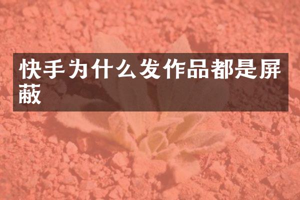快手为什么发作品都是屏蔽
