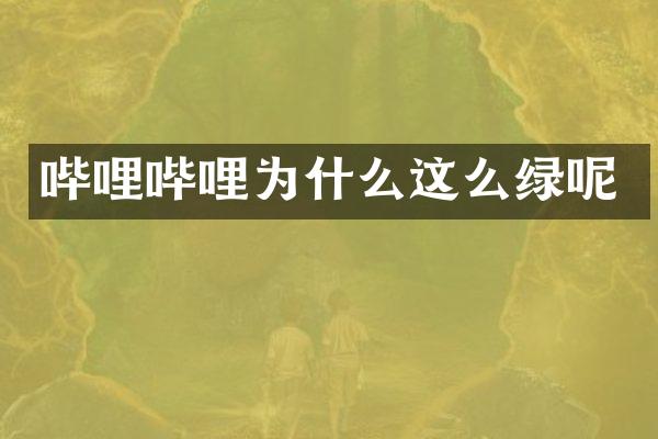 哔哩哔哩为什么这么绿呢