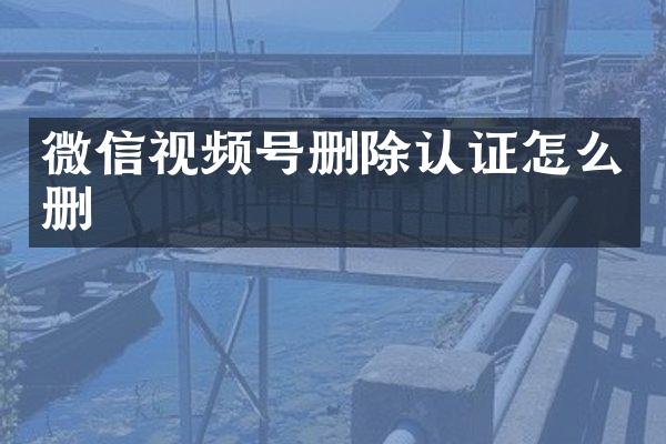 微信视频号删除认证怎么删