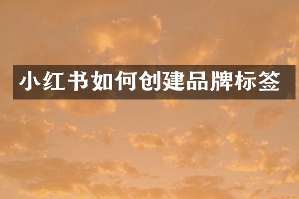 小红书如何创建品牌标签