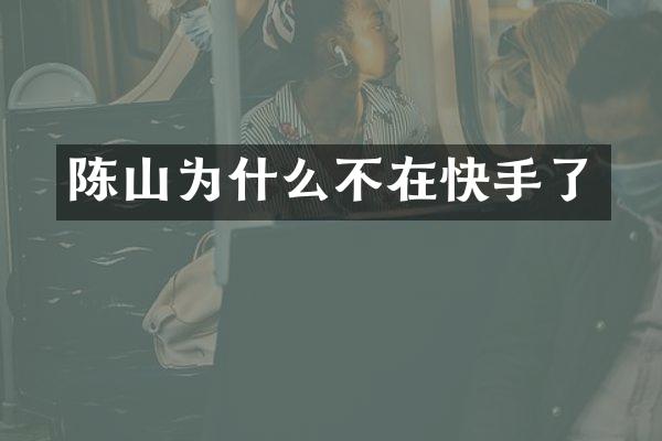 陈山为什么不在快手了