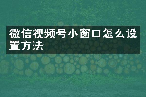 微信视频号小窗口怎么设置方法