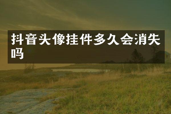 抖音头像挂件多久会消失吗