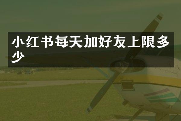 小红书每天加好友上限多少