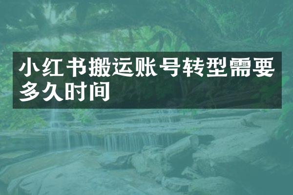 小红书搬运账号转型需要多久时间