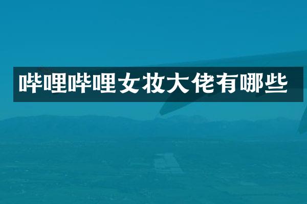 哔哩哔哩女妆大佬有哪些