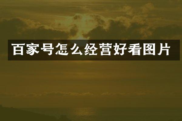 百家号怎么经营好看图片