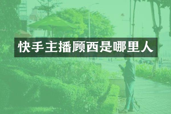 快手主播顾西是哪里人
