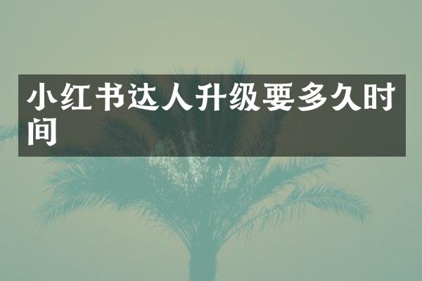 小红书达人升级要多久时间