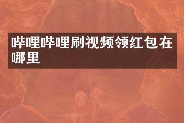 哔哩哔哩刷视频领红包在哪里