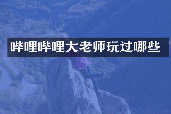 哔哩哔哩大老师玩过哪些