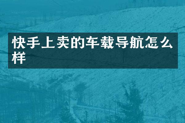 快手上卖的车载导航怎么样