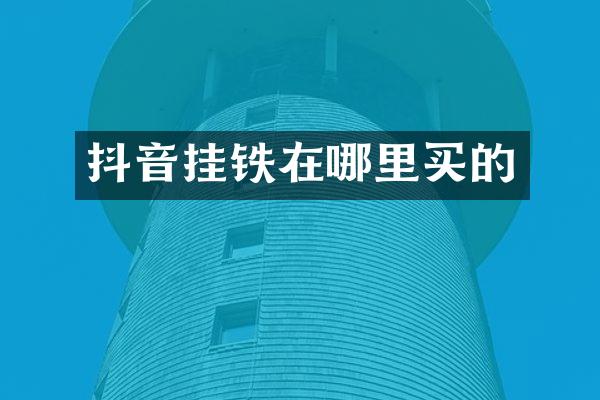 抖音挂铁在哪里买的