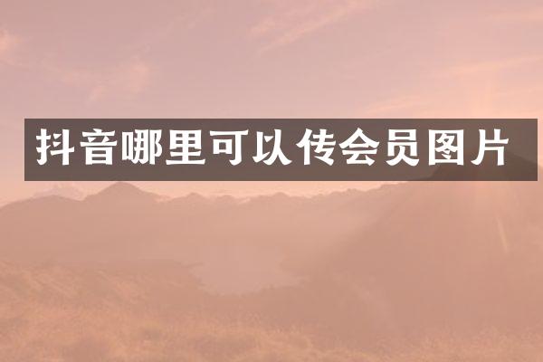 抖音哪里可以传会员图片