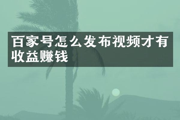 百家号怎么发布视频才有收益赚钱