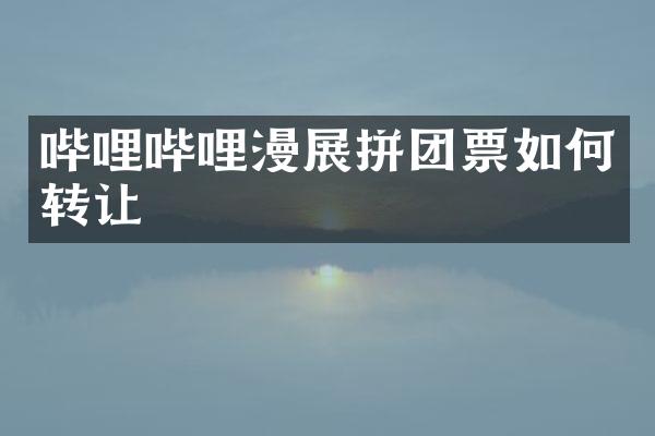 哔哩哔哩漫展拼团票如何转让