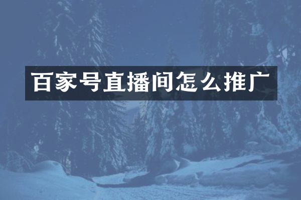 百家号直播间怎么推广