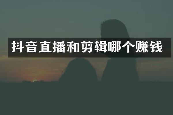 抖音直播和剪辑哪个赚钱