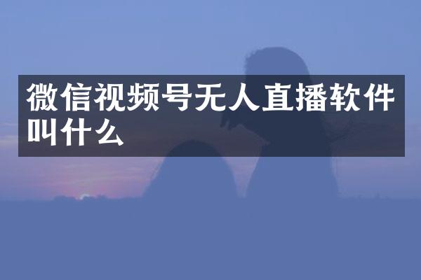 微信视频号无人直播软件叫什么