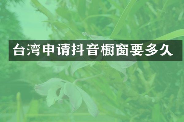 台湾申请抖音橱窗要多久