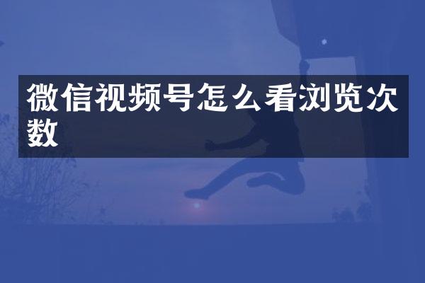 微信视频号怎么看浏览次数