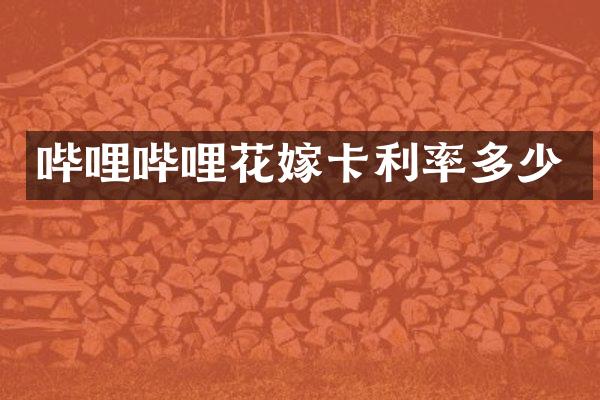 哔哩哔哩花嫁卡利率多少
