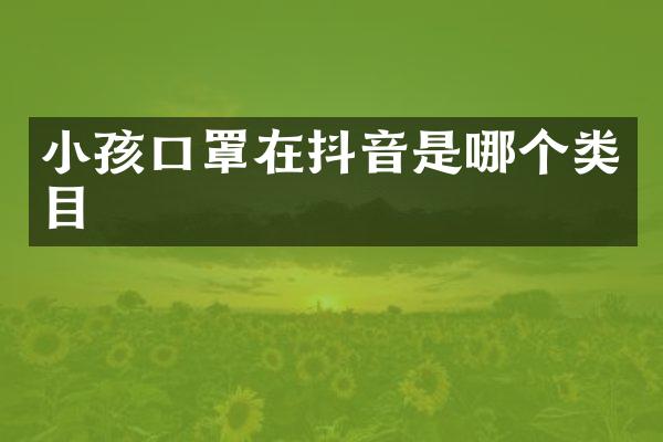 小孩口罩在抖音是哪个类目