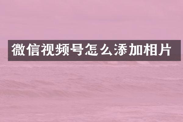 微信视频号怎么添加相片