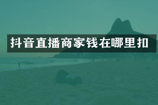 抖音直播商家钱在哪里扣