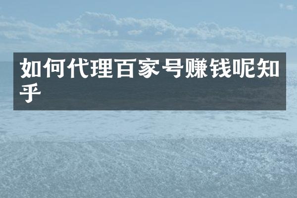 如何代理百家号赚钱呢知乎