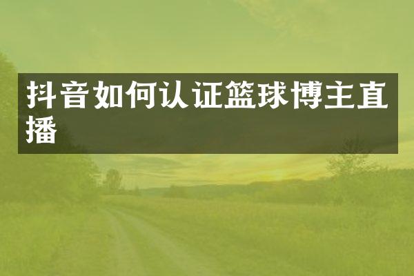 抖音如何认证篮球博主直播