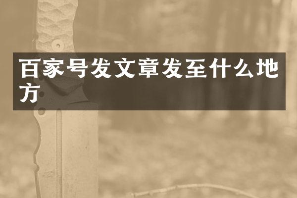 百家号发文章发至什么地方