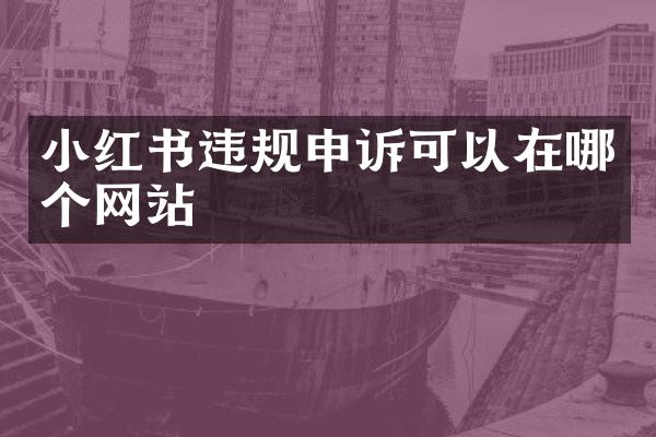 小红书违规申诉可以在哪个网站
