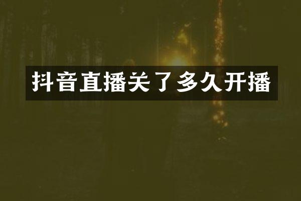 抖音直播关了多久开播
