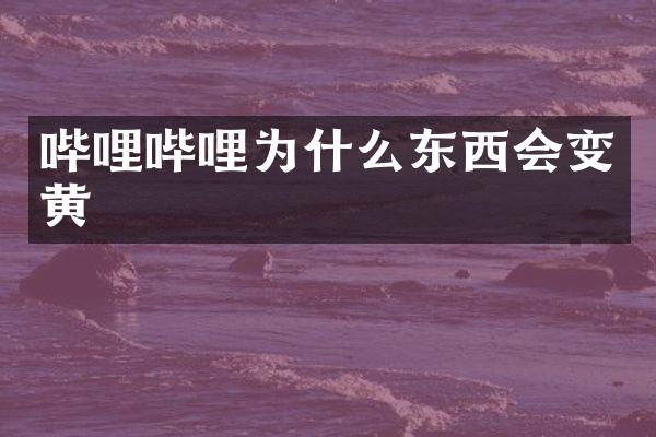哔哩哔哩为什么东西会变黄