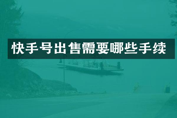 快手号出售需要哪些手续