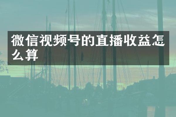 微信视频号的直播收益怎么算