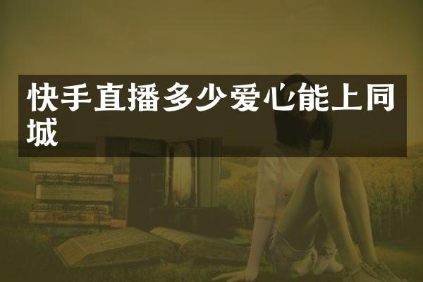 快手直播多少爱心能上同城