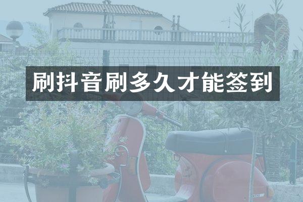 刷抖音刷多久才能签到