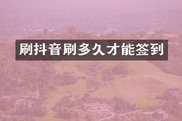 刷抖音刷多久才能签到