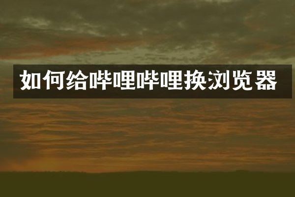 如何给哔哩哔哩换浏览器