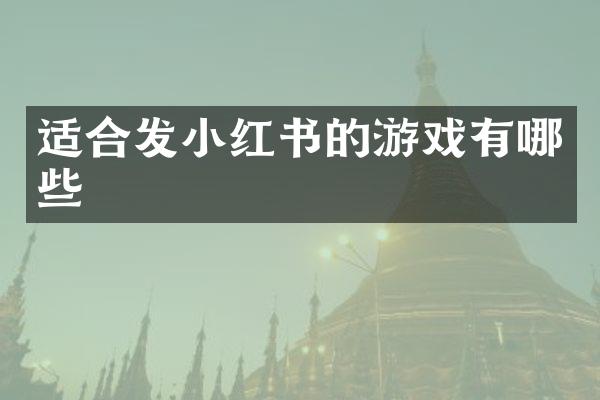 适合发小红书的游戏有哪些