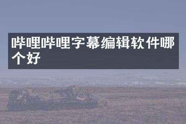 哔哩哔哩字幕编辑软件哪个好